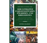Der ultimative Familienleitfaden für Krisen- und Kriegszeiten: Wie Sie effektiv planen, vorsorgen und gemeinsam sicher durch jede Krise kommen
