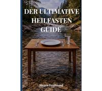 Der ultimative Heilfasten Guide: 30 Tage ohne Essen - Körper, Geist und Bewusstsein neu erleben
