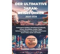 DER ULTIMATIVE JAPAN-REISEFÜHRER 2025-2026: Verborgene Schätze, Streetfood & Kulinarik, Onsen, Kirschblüte, Insider-Tipps, Sehenswürdigkeiten und Budget-Reiserouten durch Tokio, Kyoto und Osaka