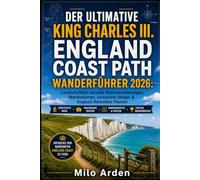 DER ULTIMATIVE KING CHARLES III. ENGLAND COAST PATH WANDERFÜHRER 2026: Landschaftlich reizvolle Küstenwanderungen, Wanderkarten, versteckte Stopps & England Adventure Planner