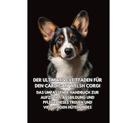 Der Ultimative Leitfaden für den Cardigan Welsh Corgi: Das Umfassende Handbuch zur Aufzucht, Ausbildung und Pflege Dieses Treuen und Vielseitigen Hütehundes