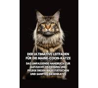 Der Ultimative Leitfaden für die Maine-Coon-Katze: Das Umfassende Handbuch zur Aufzucht, Erziehung und Pflege Dieser Majestätischen und Sanften Riesenkatze