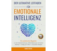 Der Ultimative Leitfaden für Emotionale Intelligenz: Ein praktischer Begleiter zu mehr Selbstwahrnehmung, erfüllten Beziehungen und innerem Wachstum - im Alltag und im Beruf