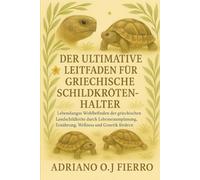 DER ULTIMATIVE LEITFADEN FÜR GRIECHISCHE SCHILDKRÖTENHALTER: Lebenslanges Wohlbefinden der griechischen Landschildkröte durch Lebensraumplanung, Ernährung, Wellness und Genetik fördern