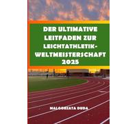DER ULTIMATIVE LEITFADEN ZUR LEICHTATHLETIK-WELTMEISTERSCHAFT 2025: Ihr umfassender Fan-Guide zum Besuch, Erkunden und Genießen der World Athletics ... Austragungsorte und Athleten-Highlights