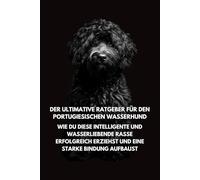Der Ultimative Ratgeber für den Portugiesischen Wasserhund: Wie Du Diese Intelligente und Wasserliebende Rasse Erfolgreich Erziehst und Eine Starke Bindung Aufbaust Inkspire