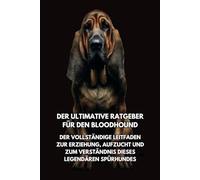 Der Ultimative Ratgeber für den Bloodhound: Der Vollständige Leitfaden zur Erziehung, Aufzucht und zum Verständnis Dieses Legendären Spürhundes