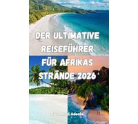 Der ultimative Reiseführer für Afrikas Strände 2026: Entdecken Sie Sansibar, die Seychellen, Mauritius und Kap Verde: Die schönsten Strände, Inselabenteuer, Resorts und Reisetipps