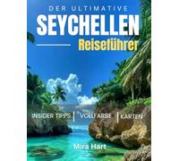 Der ultimative Seychellen-Reiseführer: Der unverzichtbare Reiseführer für luxuriöse Kurzurlaube, makellose Strände und unberührte Wildnis