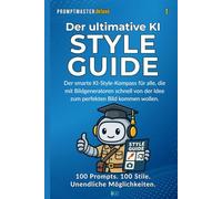 Der ultimative Style Guide für AI Art & Prompting: 100 Prompts. 100 Stile. Unendliche Möglichkeiten.