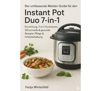 Der umfassende Meister-Guide für den Instant Pot Duo 7-in-1: Einrichtung, 7-in-1-Funktionen, 100 schnelle & gesunde Rezepte, Pflege & Fehlerbehebung