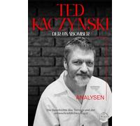Der Unabomber - Die Geschichte des Theodore John Kaczynski: Die Geschichte des Terrors und der unbeschreiblichen Angst, Lebens und Verbrechen eines Serienmörders