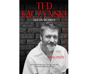 Der Unabomber - Die Geschichte des Theodore John Kaczynski: Die Geschichte des Terrors und der unbeschreiblichen Angst, Lebens und Verbrechen eines Serienmörders