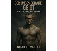 Der unbesiegbare Geist - Die Wissenschaft mentaler Härte: Wie du Instinkt, Emotion und Körper unter Befehl stellst