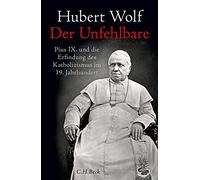 Der Unfehlbare: Pius IX. und die Erfindung des Katholizismus im 19. Jahrhundert