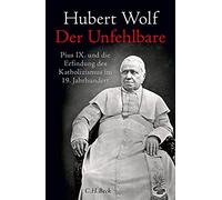 Der Unfehlbare: Pius IX. und die Erfindung des Katholizismus im 19. Jahrhundert
