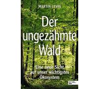 Der ungezähmte Wald: Eine neue Sicht auf unser wichtigstes Ökosystem