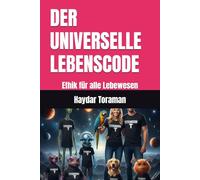 DER UNIVERSELLE LEBENSCODE: Ethik für alle Lebewesen