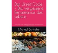 Der Urzeit-Code - Die vergessene Renaissance des Lebens: Der Urzeit-Code - Praktisches Handbuch zur Reaktivierung natürlicher Lebenskraft
