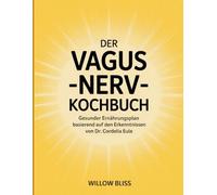 Der Vagus Nerv Kochbuch: Gesunder Ernährungsplan basierend auf den Erkenntnissen von Dr. Cordelia Eule