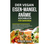 DER VEGAN EISEN-MANGEL ANÄMIE KOCHBUCH FÜR SENIOREN: Schnelle, köstliche, eisenreiche Rezepte zur Wiederherstellung der Kraft, zum Ausgleich des ... und zur natürlichen Bekämpfung von Müdigkeit