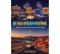 DER VEGAS-ENTDECKER-REISEFÜHRER:: Meistere den Strip, die Innenstadt und die Wüste