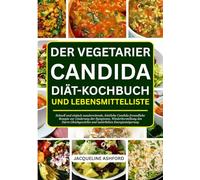 DER VEGETARIER CANDIDA DIÄT-KOCHBUCH UND LEBENSMITTELLISTE: Schnell und einfach zuzubereitende, köstliche Candida-freundliche Rezepte zur Linderung ... und natürlichen Energiesteigerung