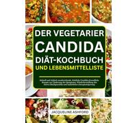 DER VEGETARIER CANDIDA DIÄT-KOCHBUCH UND LEBENSMITTELLISTE: Schnell und einfach zuzubereitende, köstliche Candida-freundliche Rezepte zur Linderung ... und natürlichen Energiesteigerung