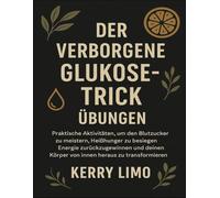 Der verborgene Glukose-Trick - Übungen: Praktische Aktivitäten, um den Blutzucker zu meistern, Heißhunger zu besiegen, Energie zurückzugewinnen und deinen Körper von innen heraus zu transformieren