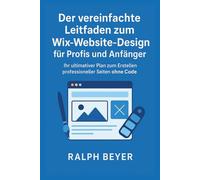 Der vereinfachte Leitfaden zum Wix-Website-Design für Profis und Anfänger: Ihr ultimativer Plan zum Erstellen professioneller Seiten ohne Code