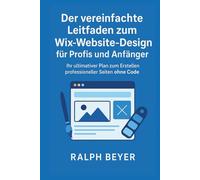 Der vereinfachte Leitfaden zum Wix-Website-Design für Profis und Anfänger: Ihr ultimativer Plan zum Erstellen professioneller Seiten ohne Code