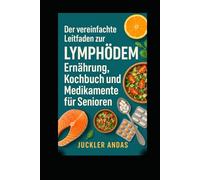Der vereinfachte Leitfaden zur Lymphödem Ernährung, Kochbuch und Medikamente für Senioren