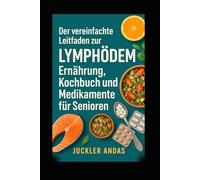Der vereinfachte Leitfaden zur Lymphödem Ernährung, Kochbuch und Medikamente für Senioren