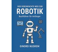 Der vereinfachte Weg zur Robotik - Buchführer für Anfänger