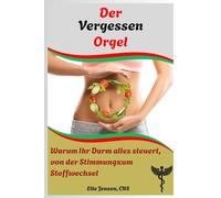 Der Vergessen Orgel: Warum Ihr Darm alles steuert, von der Stimmungzum Stoffwechsel