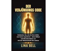 DER VERJÜNGUNGS CODE: Entdecken Sie, wie Sie Ihre Zellen von innen reparieren - ohne Diäten und Wundermittel, nur mit der Wissenschaft des Lebens