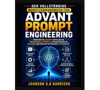 DER VOLLSTÄNDIGE BENUTZERHANDBUCH FÜR ADVANT PROMPT ENGINEERING: Meistern Sie ChatGPT, erstellen Sie professionelle Prompts, automatisieren Sie Aufgaben und erzielen Sie bessere KI-Ergebnisse