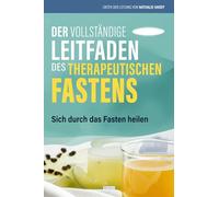Der vollständige Leitfaden des therapeutischen Fastens: Sich durch das Fasten heilen