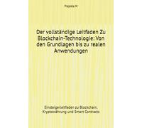 Der vollständige Leitfaden Zu Blockchain-Technologie: Von den Grundlagen bis zu realen Anwendungen: Einsteigerleitfaden zu Blockchain, Kryptowährung und Smart Contracts