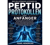 DER VOLLSTÄNDIGE LEITFADEN ZU PEPTID PROTOKOLLEN FÜR ANFÄNGER: Die ultimative Einführung in Peptide, ihre Wirkungsweise und wissenschaftlich fundierte ... Anti-Aging, Energie und Langlebigkeit