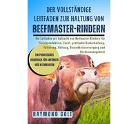 Der vollständige Leitfaden zur Haltung von Beefmaster-Rindern: Ein Leitfaden zur Aufzucht von Beefmaster-Rindern für Fleischproduktion, Zucht, ... Gesundheitsversorgung und Herdenmanagement