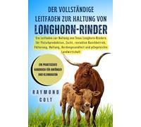 Der vollständige Leitfaden zur Haltung von Longhorn-Rinder: Ein Leitfaden zur Haltung von Texas Longhorn-Rindern für Fleischproduktion, Zucht, ... und pflegeleichte Landwirtschaft