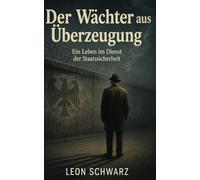 Der Wächter aus Überzeugung: Ein Leben im Dienst der Staatssicherheit