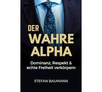 Der wahre Alpha: Dominanz, Respekt & echte Freiheit verkörpern