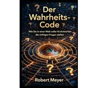 Der Wahrheits-Code: Wie Sie in einer Welt voller KI Antworten die richtigen Fragen stellen