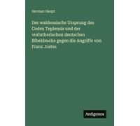 Der waldensische Ursprung des Codex Teplensis und der vorlutherischen deutschen Bibeldrucke gegen die Angriffe von Franz Jostes