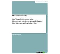 Der Warenfetischismus, seine Eigenschaften und sein Aktualitätsbezug. Der Fetischbegriff nach Karl Marx