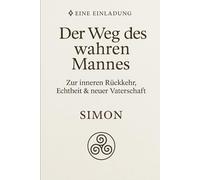 Der Weg des wahren Mannes: Eine Einladung zur inneren Rückkehr, Echtheit & neuen Vaterschaft
