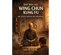 DER WEG DES WING CHUN KUNG FU: Die letzte Lektion des Meisters