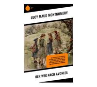Der Weg nach Avonlea: Die beliebtesten Geschichten von Prinz-Eduard-Insel: Anne auf Green Gables, Jane von Lantern Hügel, Das Wunder von Carmody, Das Märchenerzähler-Mädchen
